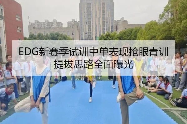 EDG新赛季试训中单表现抢眼青训提拔思路全面曝光