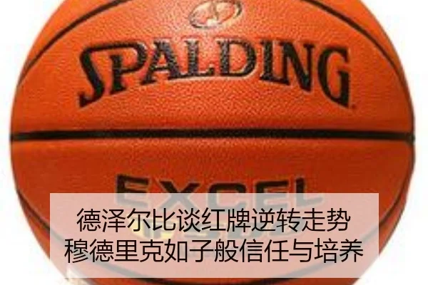 德泽尔比谈红牌逆转走势 穆德里克如子般信任与培养